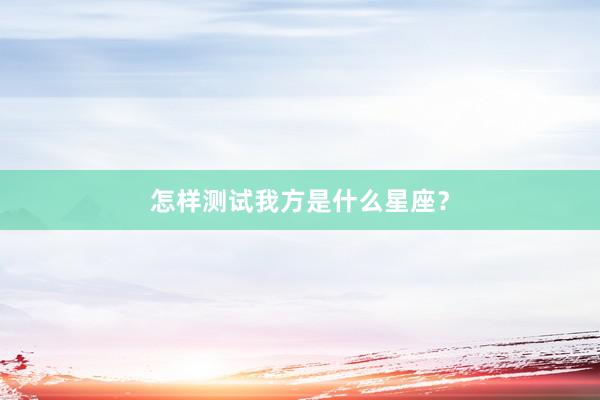 怎样测试我方是什么星座?